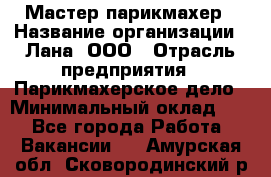 Мастер-парикмахер › Название организации ­ Лана, ООО › Отрасль предприятия ­ Парикмахерское дело › Минимальный оклад ­ 1 - Все города Работа » Вакансии   . Амурская обл.,Сковородинский р-н